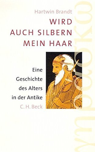 Wird auch silbern mein Haar – Eine Geschichte des Alters in der Antike