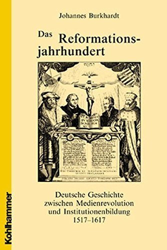 Das Reformationsjahrhundert – Deutsche Geschichte zwischen Medienrevolution und Institutionenbildung
         1517–1617