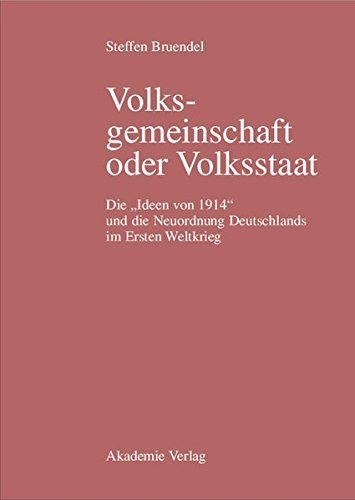 Volksgemeinschaft oder Volksstaat – Die „Ideen von 1914“ und die Neuordnung Deutschlands
im Ersten Weltkrieg