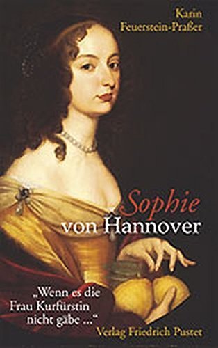 Sophie von Hannover (1630–1714) – „Wenn es die Frau Kurfürstin nicht gäbe...“