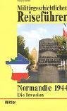 Normandie 1944 – Die Invasion. Militärgeschichtlicher Reiseführer