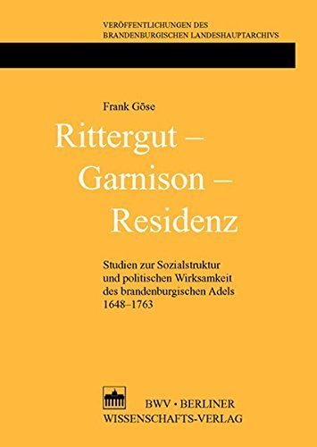 Rittergut - Garnison - Residenz – Studien zur Sozialstruktur und politischen Wirksamkeit
         des brandenburgischen Adels 1648-1763