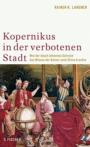 Kopernikus in der Verbotenen Stadt – Wie der Jesuit Johannes Schreck das Wissen der
         Ketzer nach China brachte