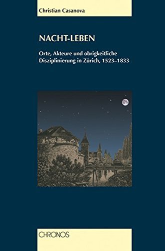 Nacht-Leben – Orte, Akteure und obrigkeitliche Disziplinierung in Zürich 1523-1833
