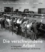 Die verschwundene Arbeit – in Fotografien aus Berliner Sammlungen und Archiven