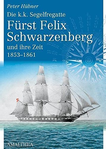 Die k.k. Segelfregatte Fürst Felix zu Schwarzenberg und ihre Zeit 1853-1861