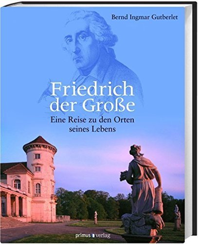 Friedrich der Große – Eine Reise zu den Stätten seines Lebens