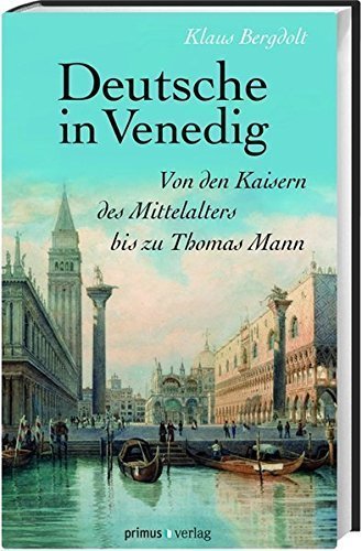 Deutsche in Venedig – Von den Kaisern des Mittelalters bis zu Thomas Mann