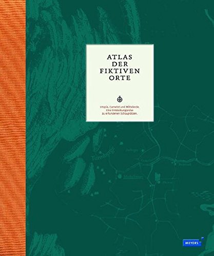 Atlas der fiktiven Orte – Utopia, Camelot und Mittelerde. Eine Entdeckungsreise zu
erfundenen Schauplätzen
