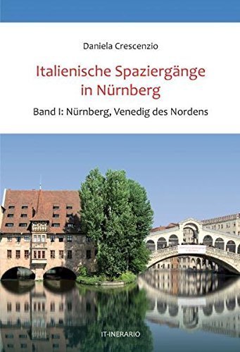 Italienische Spaziergänge in Nürnberg – Band 1: Nürnberg, Venedig des Nordens