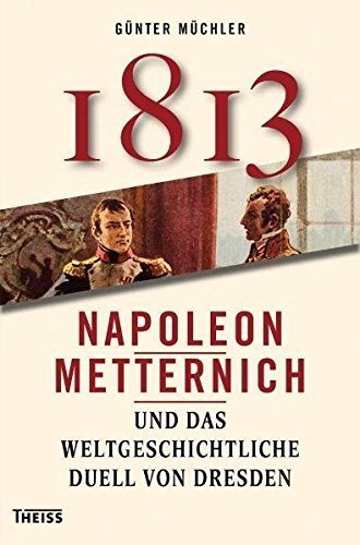 1813 – Napoleon, Metternich und das weltgeschichtliche Duell von Dresden