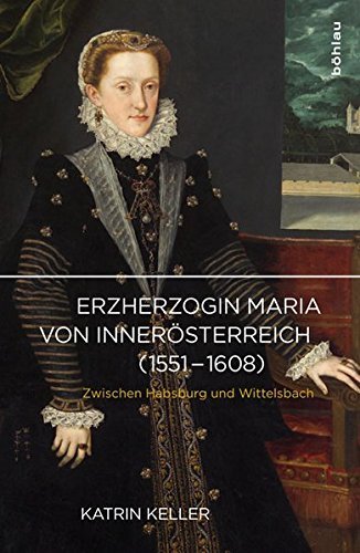 Erzherzogin Maria von Innerösterreich (1551-1608) – Zwischen Habsburg und Wittelsbach
