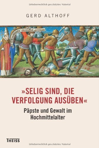 „Selig sind, die Verfolgung ausüben“ – Päpste und Gewalt im Hochmittelalter