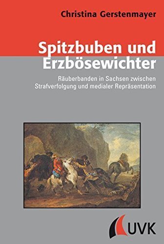 Spitzbuben und Erzbösewichter – Räuberbanden in Sachsen zwischen Strafverfolgung und
medialer Repräsentation.