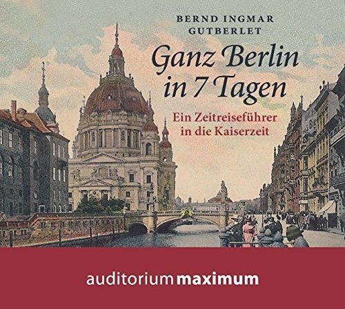 Ganz Berlin in 7 Tagen – Ein Zeitreiseführer in die Kaiserzeit (Hörbuch, 2 CDs)