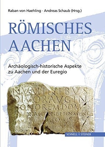 Römisches Aachen – Archäologisch-historische Aspekte zu Aachen und der Euregio