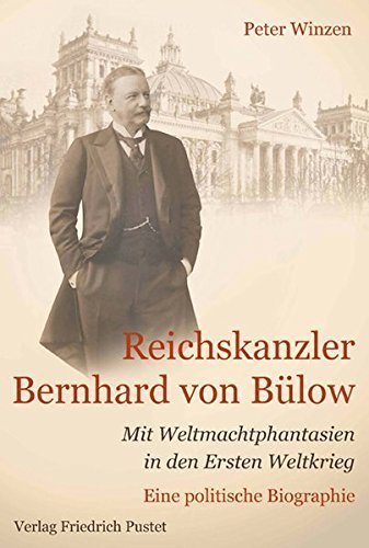 Reichskanzler Bernhard von Bülow – Mit Weltmachtphantasien in den Ersten Weltkrieg.
         Eine politische Biographie