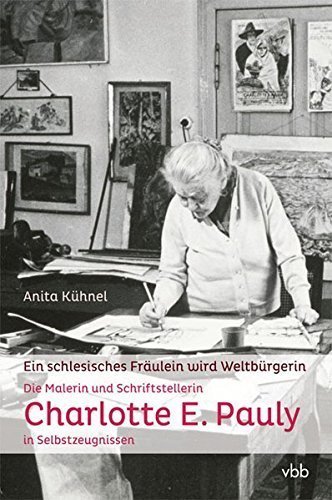 Ein schlesisches Fräulein wird Weltbürgerin – Die Malerin und Schriftstellerin Charlotte
E. Pauly in Selbstzeugnissen