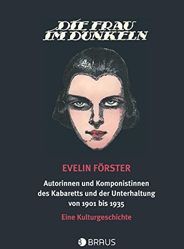 Die Frau im Dunkeln – Autorinnen und Komponistinnen des Kabaretts und der Unterhaltung
von 1901 bis 1935 – Eine Kulturgeschichte