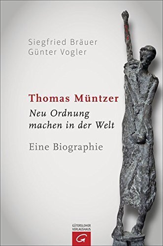 Thomas Müntzer – Neu Ordnung machen in der Welt: Eine Biographie