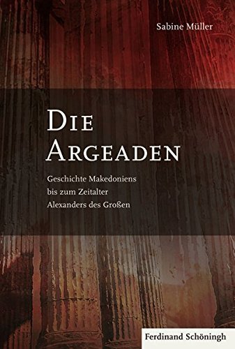Die Argeaden – Geschichte Makedoniens bis zum Zeitalter Alexanders des Großen