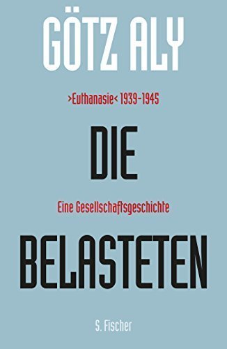 Die Belasteten – „Euthanasie“ 1939 –1945. Eine Gesellschaftsgeschichte.