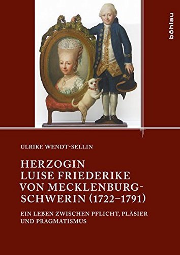 Herzogin Luise Friederike von Mecklenburg-Schwerin (1722 –1791) – Ein Leben zwischen
         Pflicht, Pläsier und Pragmatismus