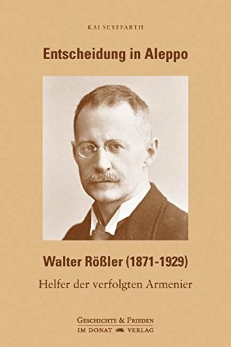 Entscheidung in Aleppo – Walter Rößler (1871−1929). Helfer der verfolgten Armenier.