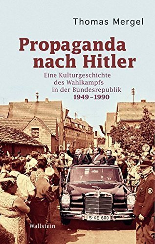 Propaganda nach Hitler – Eine Kulturgeschichte des Wahlkampfs in der Bundesrepublik
1949 –1990