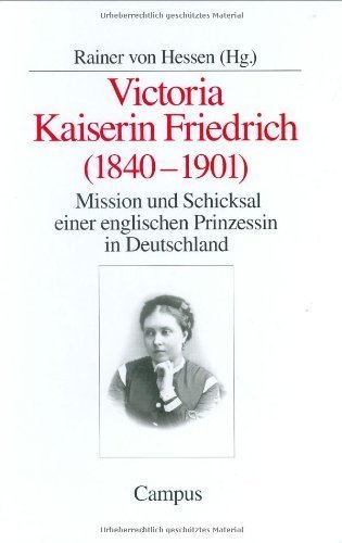 Victoria Kaiserin Friedrich (1840–1901) – Mission und Schicksal einer englischen Prinzessin
in Deutschland