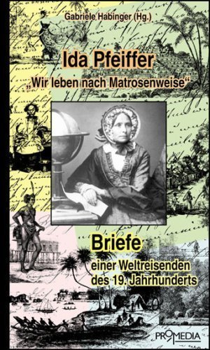 Ida Pfeiffer: „Wir leben nach Matrosenweise“ – Briefe einer Weltreisenden des 19.
Jahrhunderts