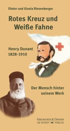 Rotes Kreuz und Weiße Fahne – Henry Dunant 1828-1910. Der Mensch hinter seinem Werk
